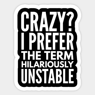 Crazy? I Prefer The Term Hilariously Unstable - Funny Sayings Sticker